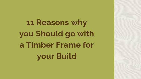 11 Reasons why you Should go with a Timber Frame for your Build